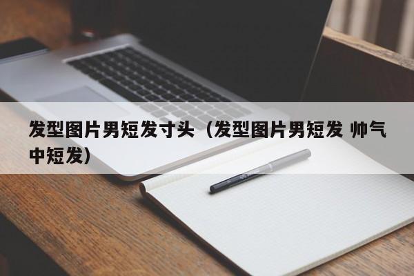 发型图片男短发寸头（发型图片男短发 帅气中短发）