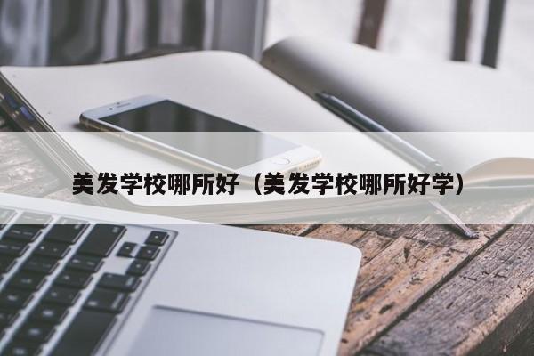 美发学校哪所好（美发学校哪所好学）