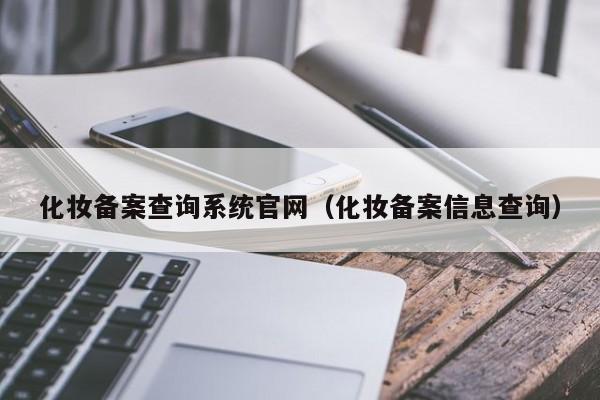 化妆备案查询系统官网（化妆备案信息查询）