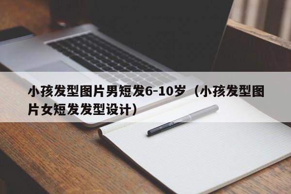 小孩发型图片男短发6-10岁（小孩发型图片女短发发型设计）